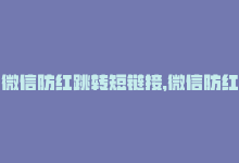 微信防红跳转短链接，微信防红：手机上更方便的防止跳转链接-商城24小时自助下单