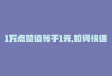 1万点赞值等于1元,如何快速提高点赞量，1万点赞值等于1元，如何快速提高点赞？-商城24小时自助下单