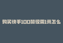 购买快手100赞仅需1元怎么办，购买快手100赞仅需1元-商城24小时自助下单