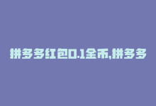 拼多多红包0.1金币，拼多多0.01元现金红包的最终解决方案-商城24小时自助下单