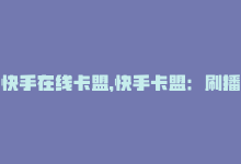 快手在线卡盟，快手卡盟：刷播放必备-商城24小时自助下单