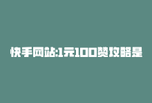 快手网站:1元100赞攻略是真的吗，快手网站：1元100赞攻略-商城24小时自助下单