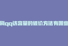 刷qq访客量的低价方法有哪些，刷qq访客量的低价方法-商城24小时自助下单