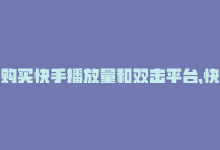 购买快手播放量和双击平台，快手双击播放量网站下单优惠，房产装修轻松自助-商城24小时自助下单