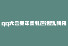 qq大会员年费礼包活动，腾讯qq大会员7天限时免费试用