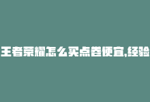 王者荣耀怎么买点卷便宜，经验分享：如何在王者荣耀买到便宜的点券-商城24小时自助下单