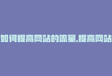 如何提高网站的流量，提高网站流量的有效方法-商城24小时自助下单