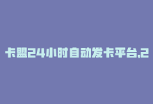 卡盟24小时自动发卡平台，24小时自助下单-卡盟新体验-商城24小时自助下单