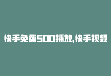 快手免费500播放，快手视频免费赚1千播放-商城24小时自助下单