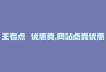 王者点劵优惠券，网站点券优惠购，最佳王者体验-商城24小时自助下单