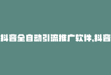 抖音全自动引流推广软件，抖音新手必备：自助推广全攻略-商城24小时自助下单