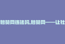 秒赞网违法吗，秒赞网——让社交传播更便捷-商城24小时自助下单