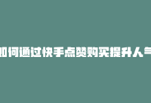 如何通过快手点赞购买提升人气，如何通过快手点赞购买提升人气-商城24小时自助下单