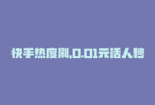 快手热度刷，0.01元活人秒提升：快手热度攻略-商城24小时自助下单