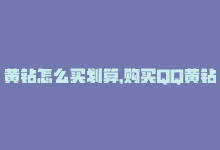 黄钻怎么买划算，购买QQ黄钻成长值的方法-商城24小时自助下单