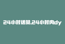 24小时送赞，24小时内dy点赞狂飙，引爆社交圈！-商城24小时自助下单