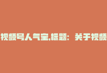 视频号人气宝,标题：关于视频号人气宝：你问我答，深度解析!-商城24小时自助下单