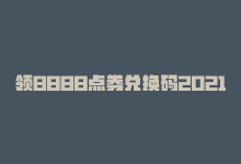 领8888点券兑换码2021，领取8888点券，让您畅享尊贵体验-商城24小时自助下单