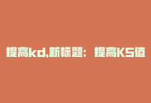 提高kd，新标题：提高KS值的技巧-商城24小时自助下单