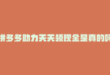 拼多多助力天天领现金是真的吗，天天领现金，拼多多重磅助力-商城24小时自助下单