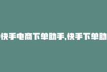 快手电商下单助手，快手下单助手官网，自动化一键购物-商城24小时自助下单