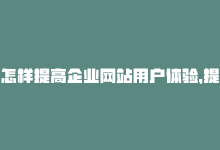 怎样提高企业网站用户体验，提升网站用户体验的有效方法推荐-商城24小时自助下单