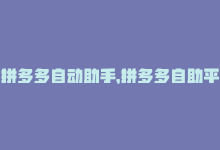 拼多多自动助手，拼多多自助平台：简单高效的赚钱利器-商城24小时自助下单