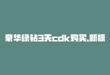 豪华绿钻3天cdk购买，新标题：每月3天豪绿钻送不停！-商城24小时自助下单