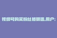 视频号购买粉丝被限流,用户：最近我决定在视频号上购买粉丝来增加我的关注度，但是我听说这种行为可能会被平台限流。请问这是真的吗？有什么解决方案吗？我应该怎么办呢？请为我解答疑惑。!-商城24小时自助下单