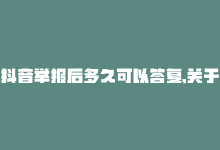 抖音举报后多久可以答复,关于抖音举报后的答复时间，一篇问答式文章!-商城24小时自助下单