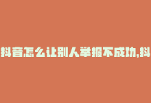 抖音怎么让别人举报不成功，抖音如何让别人无法举报,抖音如何避免被别人举报？一篇文章带你了解应对策略!-商城24小时自助下单