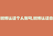 微博认证个人账号，微博认证自助平台,**微博认证自助平台——为您揭示个人与企业认证全过程**!-商城24小时自助下单