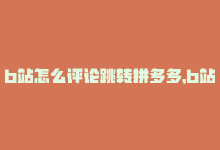 b站怎么评论跳转拼多多，b站评论自助下单怎么弄到主页,**如何在B站将评论自助下单弄至主页——详细教程**!-商城24小时自助下单