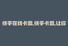 快手在线卡盟，快手卡盟，让你在快手赚钱。-商城24小时自助下单