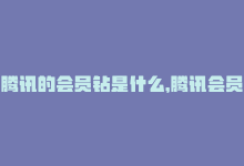 腾讯的会员钻是什么，腾讯会员专享权益一览