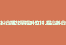 抖音播放量提升软件，提高抖音播放量的免费平台，你知道吗？-商城24小时自助下单