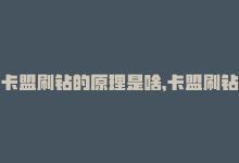 卡盟刷钻的原理是啥，卡盟刷钻平台排名第一-商城24小时自助下单