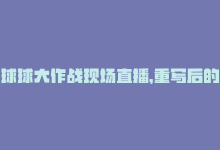 球球大作战现场直播，重写后的标题：球球大作战直播观众数破纪录-商城24小时自助下单