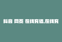 抖音 网页 在线充值，在线充值，秒加抖音点赞-商城24小时自助下单