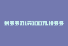 拼多多刀1元100刀，拼多多1毛十刀助力你，极致省钱！-商城24小时自助下单