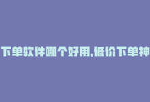 下单软件哪个好用，低价下单神器，省钱一键搞！-商城24小时自助下单