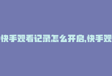 快手观看记录怎么开启，快手观看技巧：轻松在线流畅体验-商城24小时自助下单