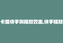 卡盟快手刷播放双击，快手播放卡盟，如何刷？-商城24小时自助下单