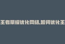 王者荣耀优化网络，如何优化王者网站的SEO-商城24小时自助下单