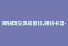 刷钻网全网最低价，刷钻卡盟-永久福利！-商城24小时自助下单