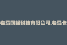 老马网络科技有限公司，老马卡盟改版，你感觉如何？-商城24小时自助下单