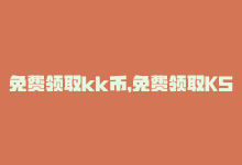 免费领取kk币，免费领取KS业务播放，快来领取！-商城24小时自助下单