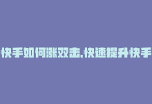 快手如何涨双击，快速提升快手双击量的免费方法-商城24小时自助下单