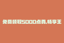 免费领取5000点券,畅享王者荣耀多少钱，免费领取5000点券，畅享王者荣耀-商城24小时自助下单