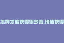 怎样才能获得很多赞，快速获得赞的方法，真实有效！-商城24小时自助下单